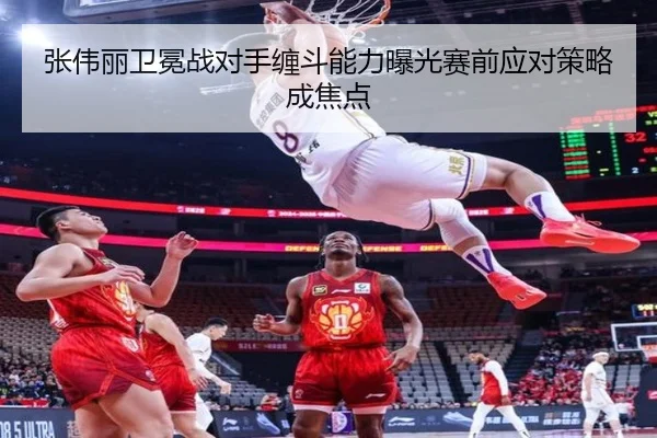 张伟丽卫冕战对手缠斗能力曝光赛前应对策略成焦点